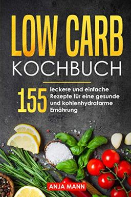 Low Carb Kochbuch: 155 leckere und einfache Rezepte für eine gesunde und kohlenhydratarme Ernährung