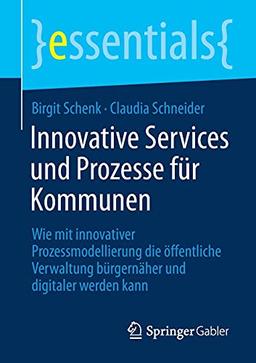 Innovative Services und Prozesse für Kommunen: Wie mit innovativer Prozessmodellierung die öffentliche Verwaltung bürgernäher und digitaler werden kann (essentials)