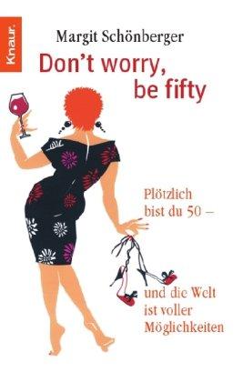 Don't worry, be fifty: Plötzlich bist du 50 - und die Welt ist voller Möglichkeiten