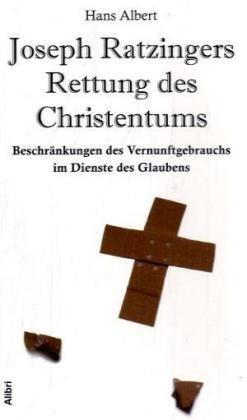 Joseph Ratzingers Rettung des Christentums: Beschränkungen des Vernunftgebrauchs im Dienste des Glaubens