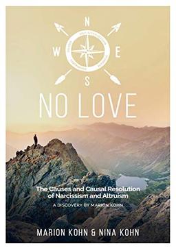 NO LOVE, The Causes and Causal Resolution of Narcissism and Altruism: A DISCOVERY BY MARION KOHN