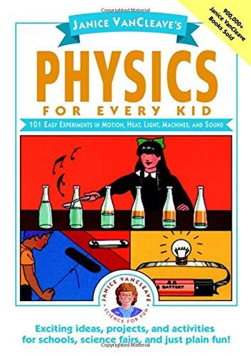 Janice VanCleave's Physics for Every Kid: 101 Easy Experiments in Motion, Heat, Light, Machines, and Sound (SCIENCE FOR EVERY KID)