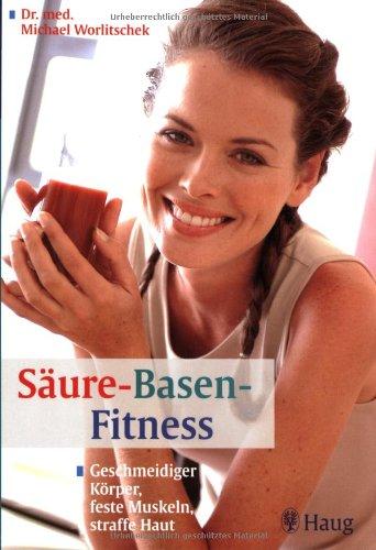 Säure-Basen-Fitness: Geschmeidige Körper, feste Muskeln, straffe Haut