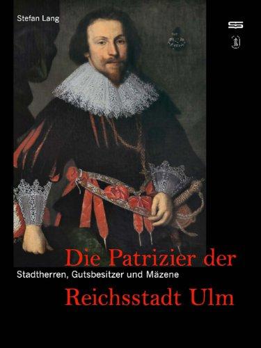 Stadtherren, Gutsbesitzer und Mäzene: Die Patrizier der Reichsstadt Ulm