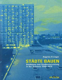 Städte bauen: Städtebau und Stadtentwicklung in der Schweiz 1940-1970 (Dokumente zur modernen Schweizer Architektur)