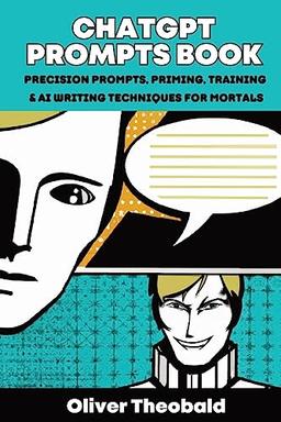 ChatGPT Prompts Book: Precision Prompts, Priming, Training & AI Writing Techniques for Mortals: Precision Prompts, Priming, Training & AI Writing Techniques for Mortals