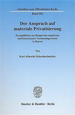 Der Anspruch auf materiale Privatisierung.: Exemplifiziert am Beispiel des staalichen und kommunalen Vermessungswesens in Bayern. (Schriften zum Öffentlichen Recht)