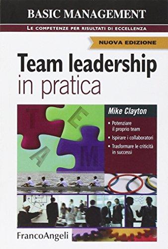 Team leadership in pratica. Potenziare il proprio team. Ispirare i collaboratori. Trasformare le criticità in successi