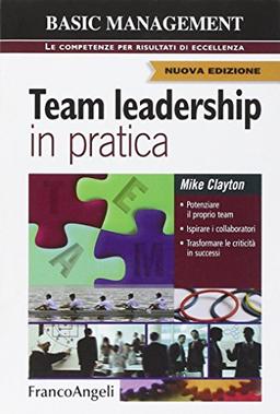 Team leadership in pratica. Potenziare il proprio team. Ispirare i collaboratori. Trasformare le criticità in successi