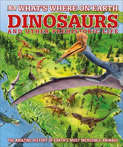 What's Where on Earth Dinosaurs and Other Prehistoric Life: The amazing history of earth's most incredible animals