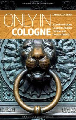 Only in Cologne: A Guide to Hidden Corners, Little-Known Places and Unusual Objects (Only in Guides)