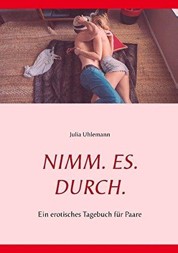 Nimm. Es. Durch.: Ein erotisches Tagebuch für Paare