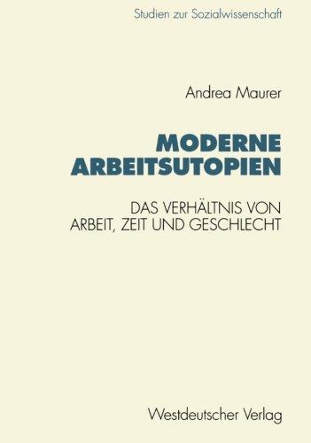 Moderne Arbeitsutopien: Das Verhältnis Von Arbeit, Zeit Und Geschlecht (Studien Zur Sozialwissenschaft) (German Edition)