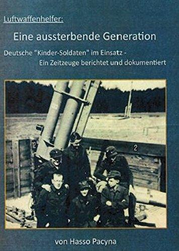 Luftwaffenhelfer: Eine aussterbende Generation: Deutsche Kinder-Soldaten im Einsatz - Ein Zeitzeuge berichtet und dokumentiert