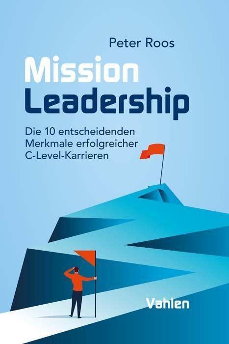 Mission Leadership: Die 10 entscheidenden Merkmale erfolgreicher C-Level-Karrieren