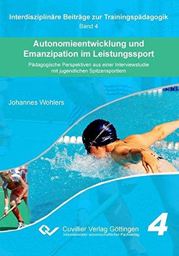 Autonomieentwicklung und Emanzipation im Leistungssport: Pädagogische Perspektiven aus einer Interviewstudie mit jugendlichen Spitzensportlern (Interdisziplinäre Beiträge zur Trainingspädagogik)