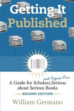 Getting It Published, 2nd Edition: A Guide for Scholars and Anyone Else Serious about Serious Books (Chicago Guides to Writing, Editing, and Publishing)