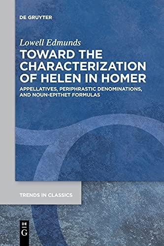 Toward the Characterization of Helen in Homer: Appellatives, Periphrastic Denominations, and Noun-Epithet Formulas (Trends in Classics - Supplementary Volumes, 87)