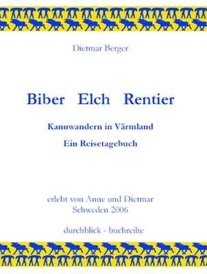 Biber -  Elch -  Rentier: Kanuwandern in Värmland. Ein Reisetagebuch