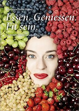 Essen. Geniessen. Fit sein.: Das Wohlfühl-Ernährungsbuch für Frauen