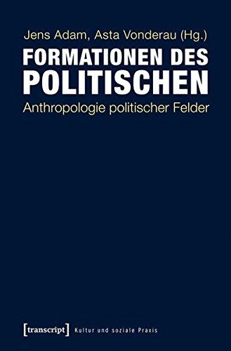 Formationen des Politischen: Anthropologie politischer Felder (Kultur und soziale Praxis)