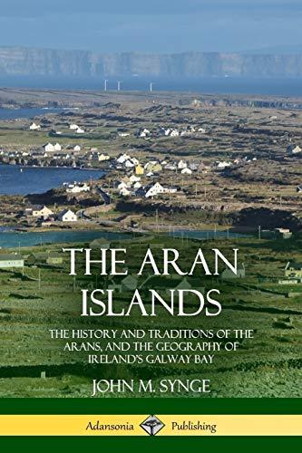 The Aran Islands: The History and Traditions of the Arans, and the Geography of Ireland's Galway Bay