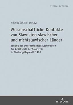 Wissenschaftliche Kontakte von Slawisten slawischer und nichtslawischer Länder: Tagung der Internationalen Kommission für Geschichte der Slawistikin Marburg/Bayreuth 1990 (Symbolae Slavicae, Band 33)