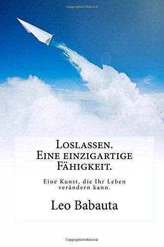 Loslassen. Eine einzigartige Fähigkeit.: Diese Kunst wird Ihr Leben verändern.