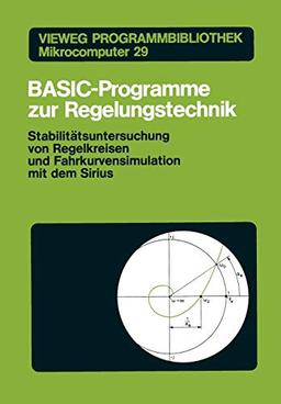 Basic-Programme zur Regelungstechnik: Stabilitätsuntersuchung Von Regelkreisen Und Fahrkurvensimulation Mit Dem Sirius (Vieweg Programmbibliothek ... Mikrocomputer (29), Band 29)