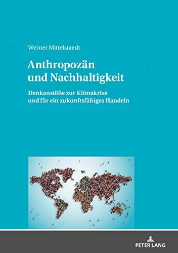 Anthropozän und Nachhaltigkeit: Denkanstöße zur Klimakrise und für ein zukunftsfähiges Handeln