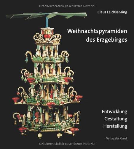 Weihnachtspyramiden des Erzgebirges: Entwicklung, Herstellung und Gestaltung (Reihe Weiß-Grün 39): Entwicklung - Gestaltung - Herstellung