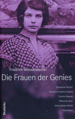 Die Frauen der Genies: Constanze Mozart, Christiane Goethe-Vulpius, Cosima Wagner, Mileva Einstein, Alma Mahler-Werfel, Katia Mann