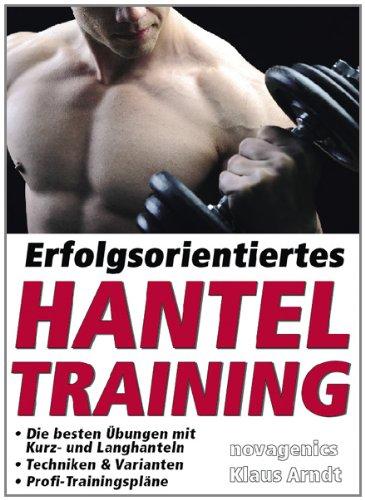 Erfolgsorientiertes Hanteltraining: Die besten Übungen mit Kurz- und Langhanteln, Techniken & Varianten, Profi-Trainingspläne