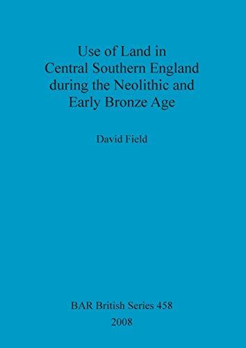 Use of Land in Central Southern England during the Neolithic and Early Bronze Age (British Archaeological Reports British Series, Band 458)