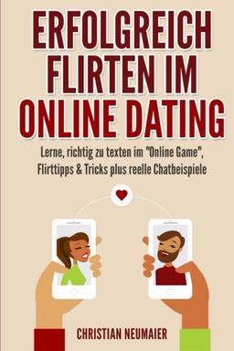 Erfolgreich Flirten im Online Dating: Lerne, richtig zu texten im "Online Game"  Flirttipps & Tricks plus reelle Chatbeispiele