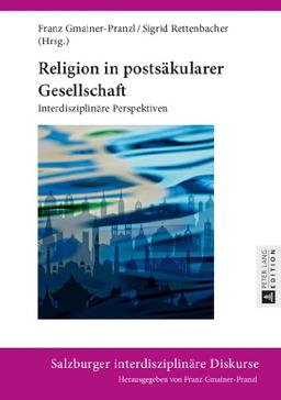 Religion in postsäkularer Gesellschaft: Interdisziplinäre Perspektiven (Salzburger interdisziplinäre Diskurse)