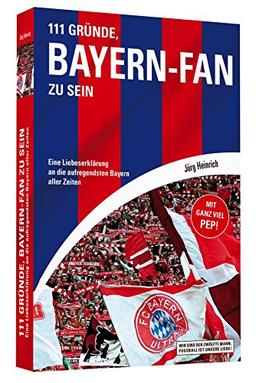 111 Gründe, Bayern-Fan zu sein - Eine Liebeserklärung an die aufregendsten Bayern aller Zeiten