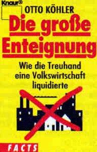 Die grosse Enteignung. Wie die Treuhand eine Volkswirtschaft liquidierte.