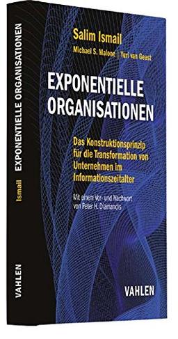 Exponentielle Organisationen: Das Konstruktionsprinzip für die Transformation von Unternehmen im Informationszeitalter