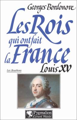 Les rois qui ont fait la France : les Bourbons. Vol. 4. Louis XV le Bien-Aimé : 1715-1774