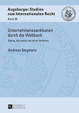 Unternehmenssanktionen durch die Weltbank: Betrug, Korruption und faires Verfahren (Augsburger Studien zum internationalen Recht, Band 20)