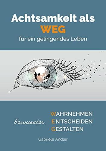 Achtsamkeit als WEG für ein gelingendes Leben: Bewusster wahrnehmen, entscheiden, gestalten