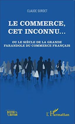 Le commerce, cet inconnu... ou Le siècle de la grande farandole du commerce français