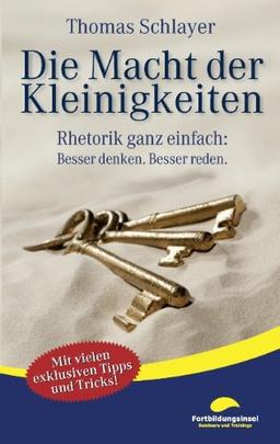 Die Macht der Kleinigkeiten: Rhetorik ganz einfach: Besser denken. Besser reden.