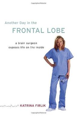 Another Day in the Frontal Lobe: A Brain Surgeon Exposes Life on the Inside