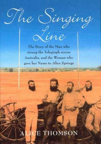 The Singing Line: The Story of the Man who strung the Telegraph across Australia, and the Woman who gave her Name to Alice Springs