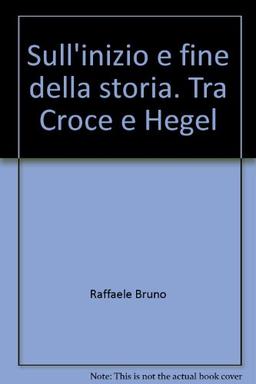 Sull'inizio e fine della storia. Tra Croce e Hegel (Cultura, scienza e società-Univ. Cassino)