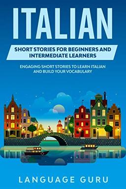 Italian Short Stories for Beginners and Intermediate Learners: Engaging Short Stories to Learn Italian and Build Your Vocabulary