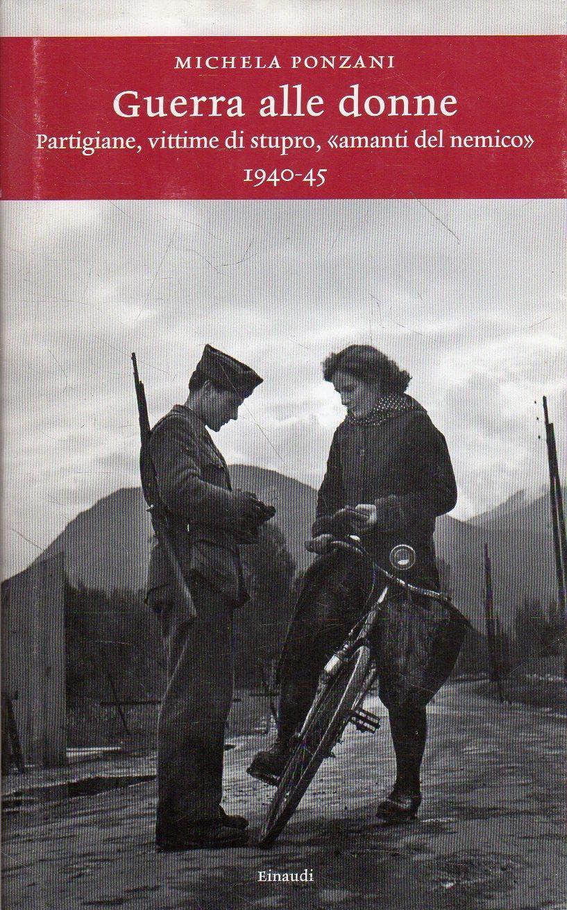 Guerra alle donne. Partigiane, vittime di stupro, «amanti del nemico» 1940-45