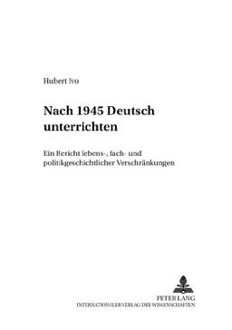 Nach 1945  «Deutsch» unterrichten: Ein Bericht lebens-, fach- und politikgeschichtlicher «Verschränkungen» (Beiträge zur Geschichte des Deutschunterrichts)